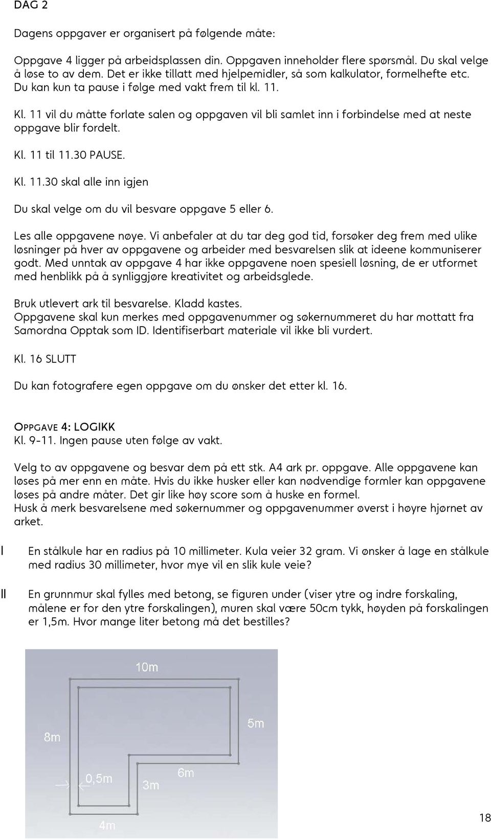 11 vil du måtte forlate salen og oppgaven vil bli samlet inn i forbindelse med at neste oppgave blir fordelt. Kl. 11 til 11.30 PAUSE. Kl. 11.30 skal alle inn igjen Du skal velge om du vil besvare oppgave 5 eller 6.