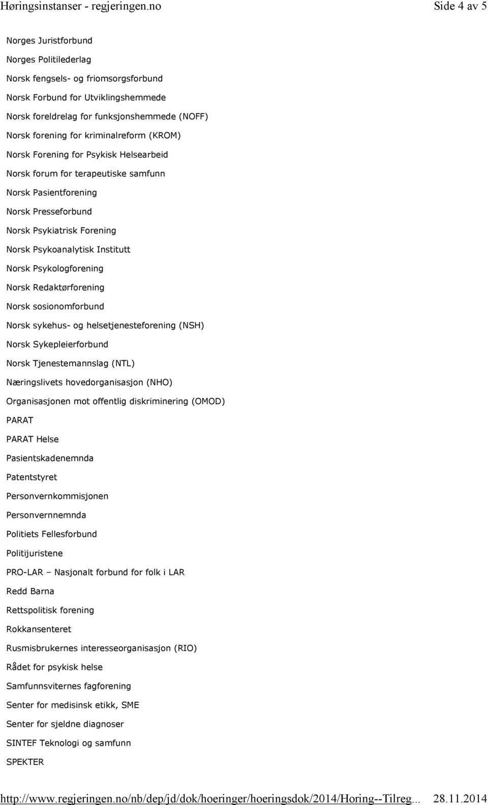 Norsk Psykologforening Norsk Redaktørforening Norsk sosionomforbund Norsk sykehus- og helsetjenesteforening (NSH) Norsk Sykepleierforbund Norsk Tjenestemannslag (NTL) Næringslivets hovedorganisasjon