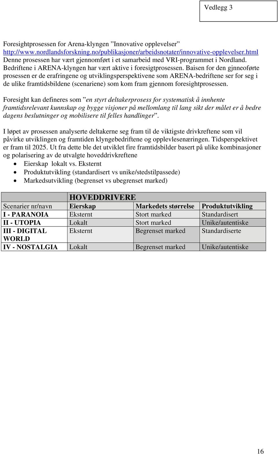 Baisen for den gjnneoførte prosessen er de erafringene og utviklingsperspektivene som ARENA-bedriftene ser for seg i de ulike framtidsbildene (scenariene) som kom fram gjennom foresightprosessen.