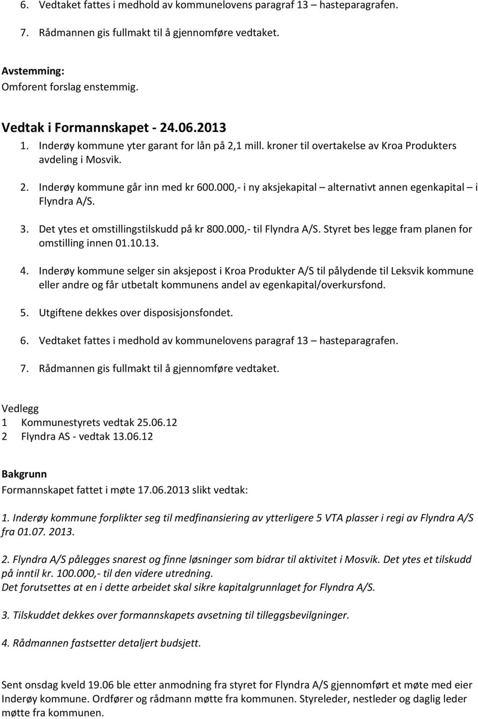 000,- i ny aksjekapital alternativt annen egenkapital i Flyndra A/S. 3. Det ytes et omstillingstilskudd på kr 800.000,- til Flyndra A/S. Styret bes legge fram planen for omstilling innen 01.10.13. 4.