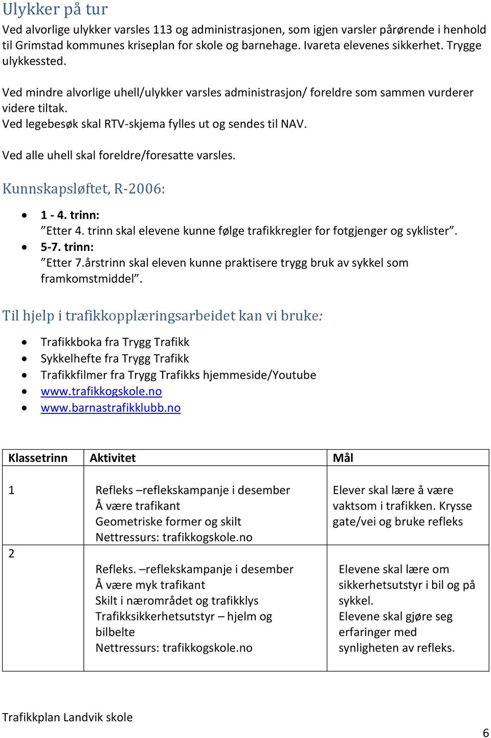 Ved alle uhell skal foreldre/foresatte varsles. Kunnskapsløftet, R-2006: 1-4. trinn: Etter 4. trinn skal elevene kunne følge trafikkregler for fotgjenger og syklister. 5-7. trinn: Etter 7.