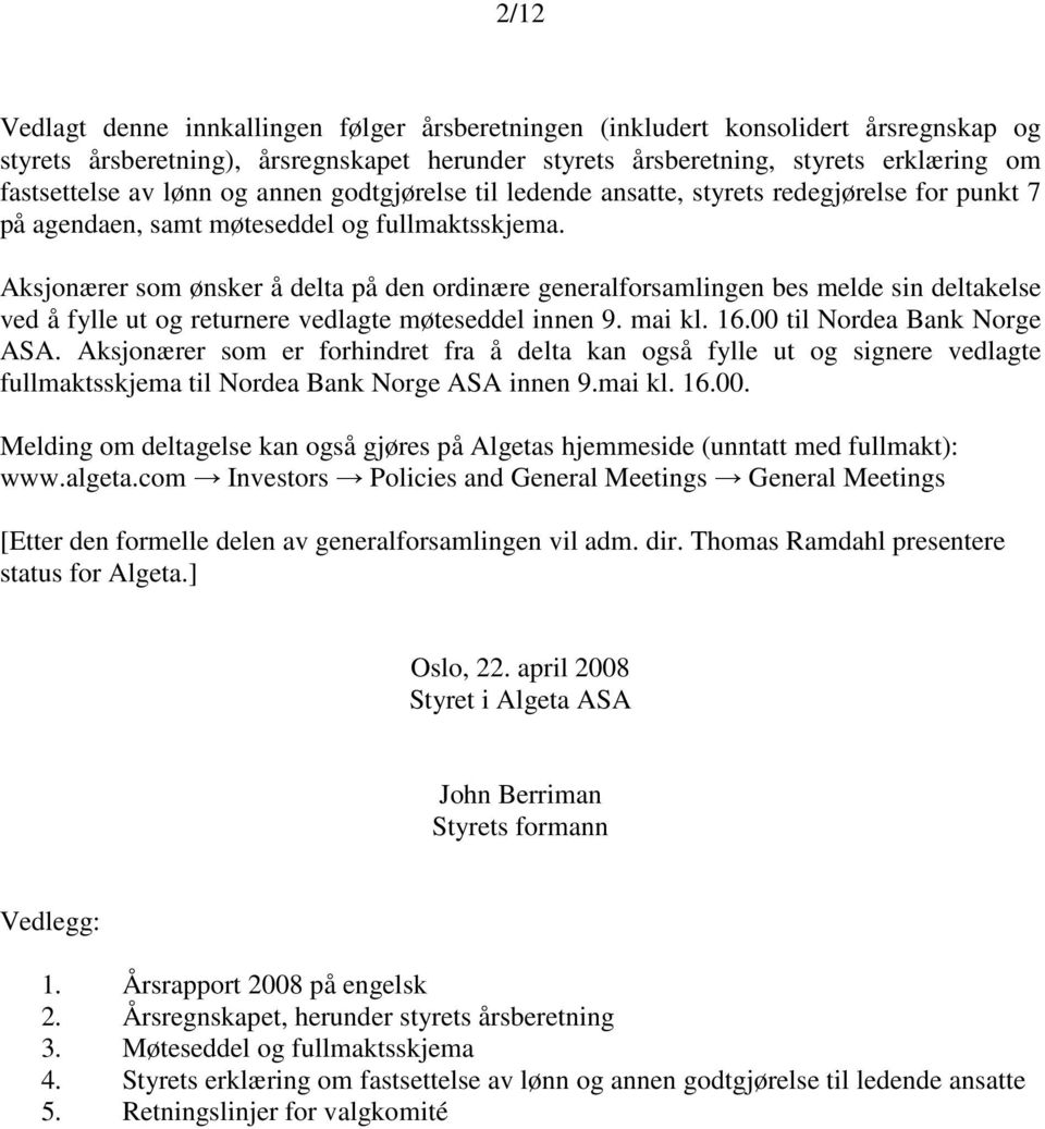 Aksjonærer som ønsker å delta på den ordinære generalforsamlingen bes melde sin deltakelse ved å fylle ut og returnere vedlagte møteseddel innen 9. mai kl. 16.00 til Nordea Bank Norge ASA.