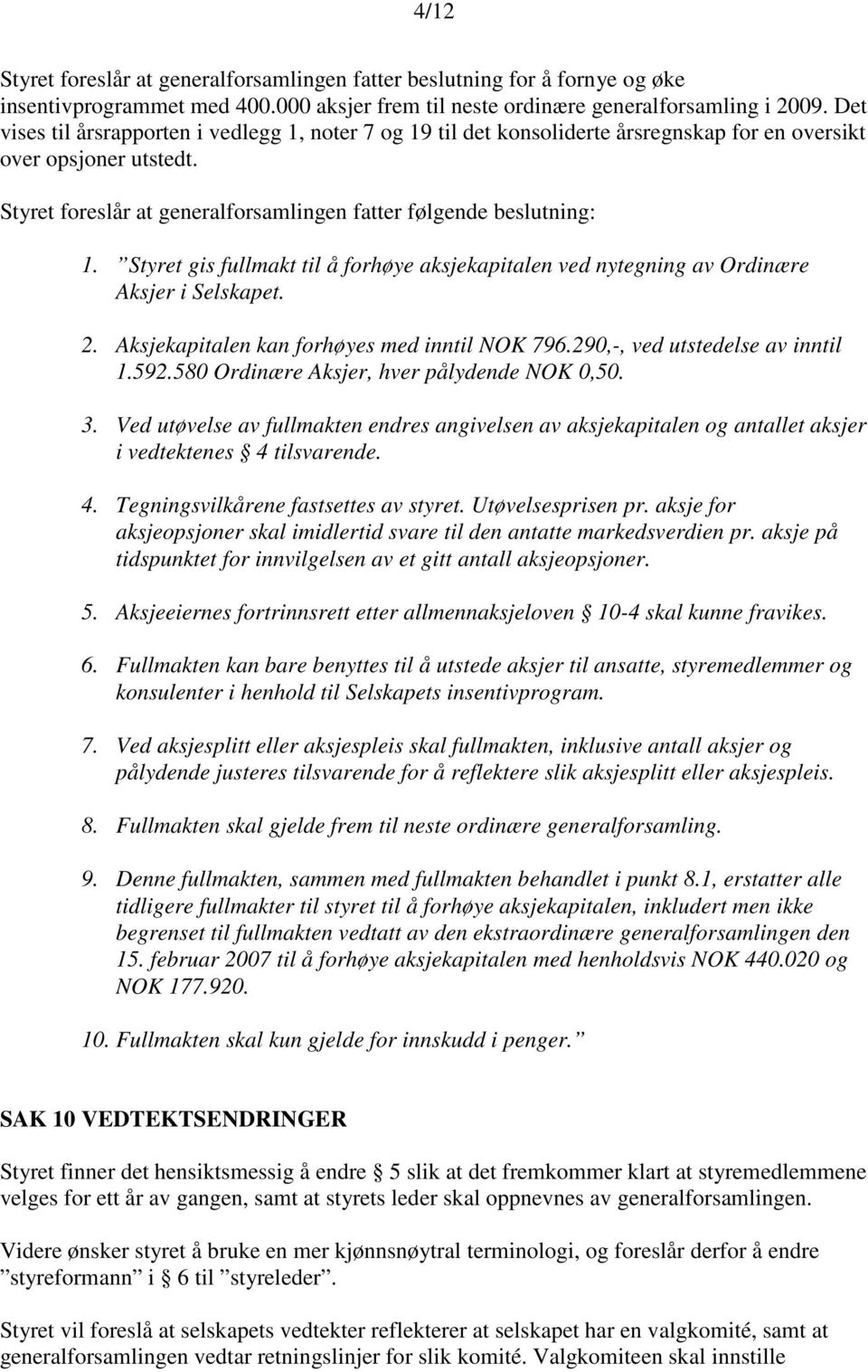 Styret gis fullmakt til å forhøye aksjekapitalen ved nytegning av Ordinære Aksjer i Selskapet. 2. Aksjekapitalen kan forhøyes med inntil NOK 796.290,-, ved utstedelse av inntil 1.592.