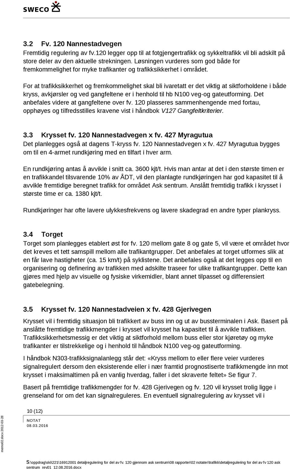 For at trafikksikkerhet og fremkommelighet skal bli ivaretatt er det viktig at siktforholdene i både kryss, avkjørsler og ved gangfeltene er i henhold til hb N100 veg-og gateutforming.