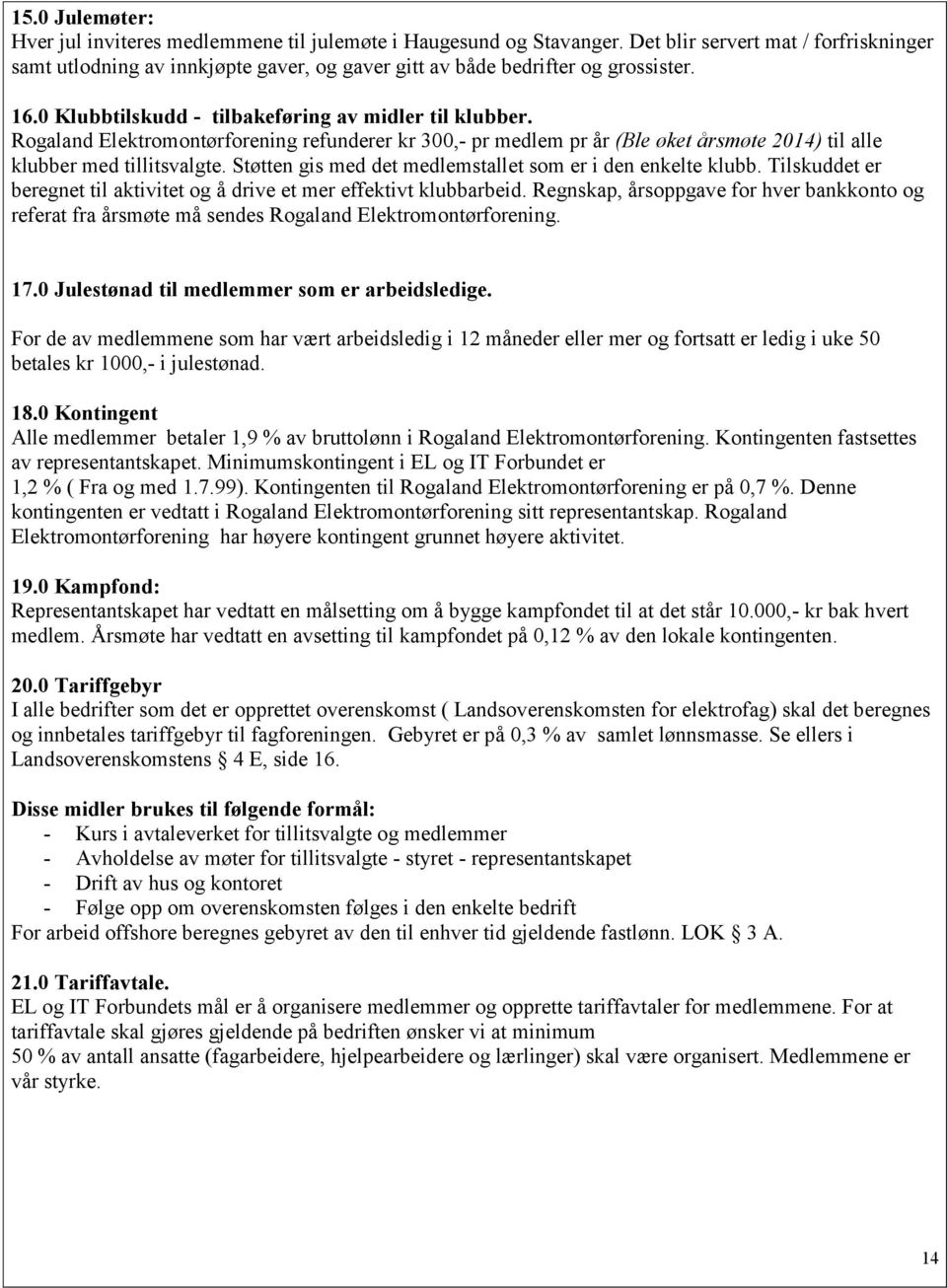 Rogaland Elektromontørforening refunderer kr 300,- pr medlem pr år (Ble øket årsmøte 2014) til alle klubber med tillitsvalgte. Støtten gis med det medlemstallet som er i den enkelte klubb.