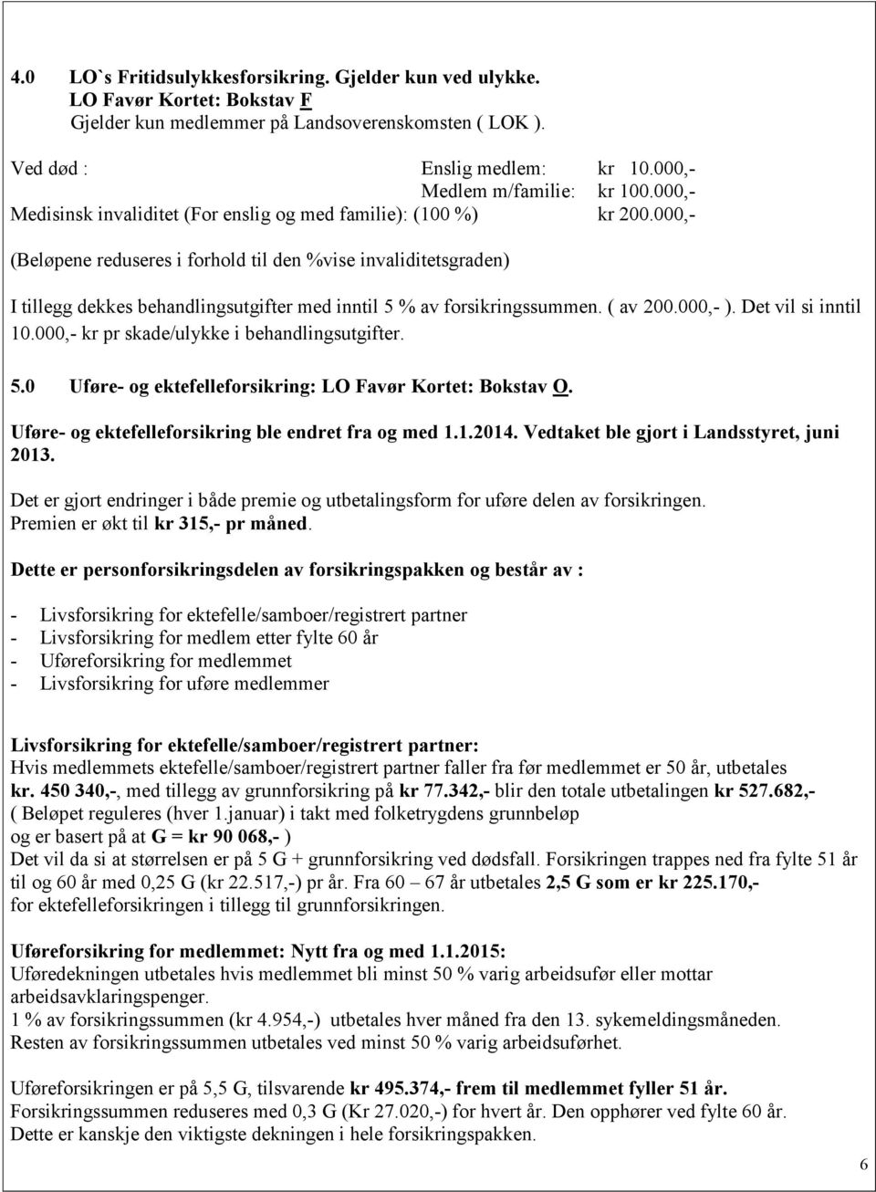 000,- (Beløpene reduseres i forhold til den %vise invaliditetsgraden) I tillegg dekkes behandlingsutgifter med inntil 5 % av forsikringssummen. ( av 200.000,- ). Det vil si inntil 10.