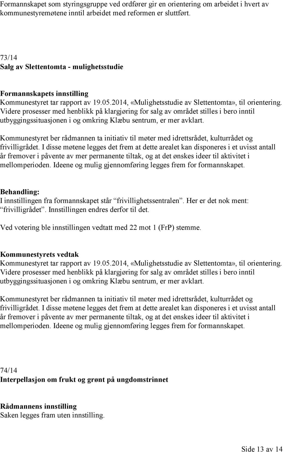 Videre prosesser med henblikk på klargjøring for salg av området stilles i bero inntil utbyggingssituasjonen i og omkring Klæbu sentrum, er mer avklart.