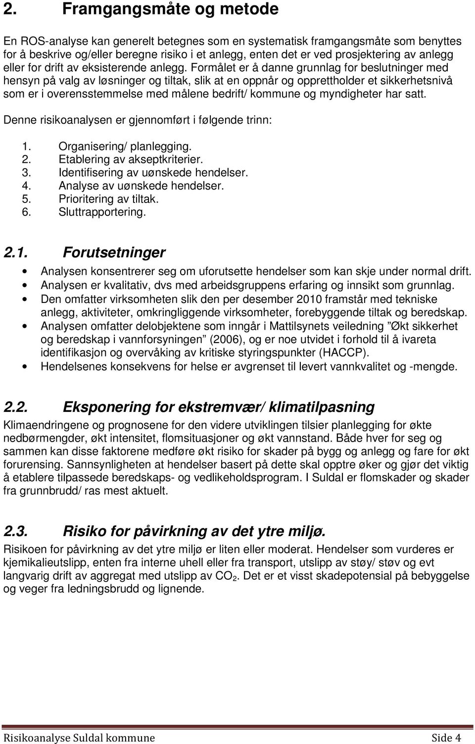 Formålet er å danne grunnlag for beslutninger med hensyn på valg av løsninger og tiltak, slik at en oppnår og opprettholder et sikkerhetsnivå som er i overensstemmelse med målene bedrift/ kommune og