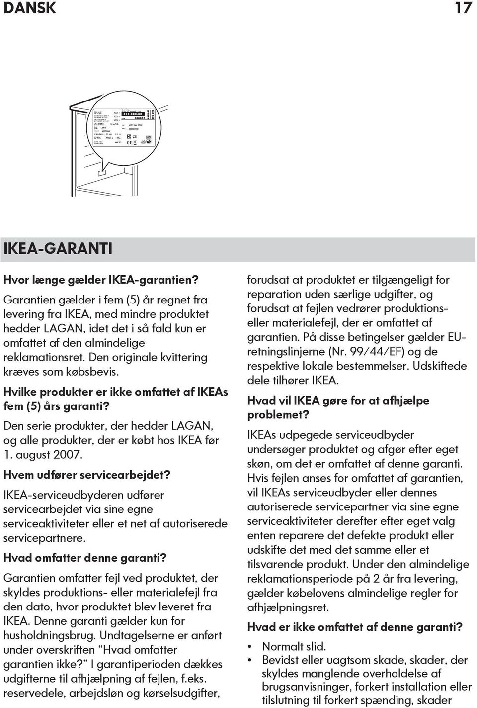 Den originale kvittering kræves som købsbevis. Hvilke produkter er ikke omfattet af IKEAs fem (5) års garanti? Den serie produkter, der hedder LAGAN, og alle produkter, der er købt hos IKEA før 1.