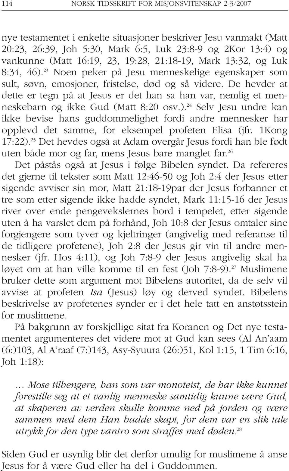 De hevder at dette er tegn på at Jesus er det han sa han var, nemlig et menneskebarn og ikke Gud (Matt 8:20 osv.).