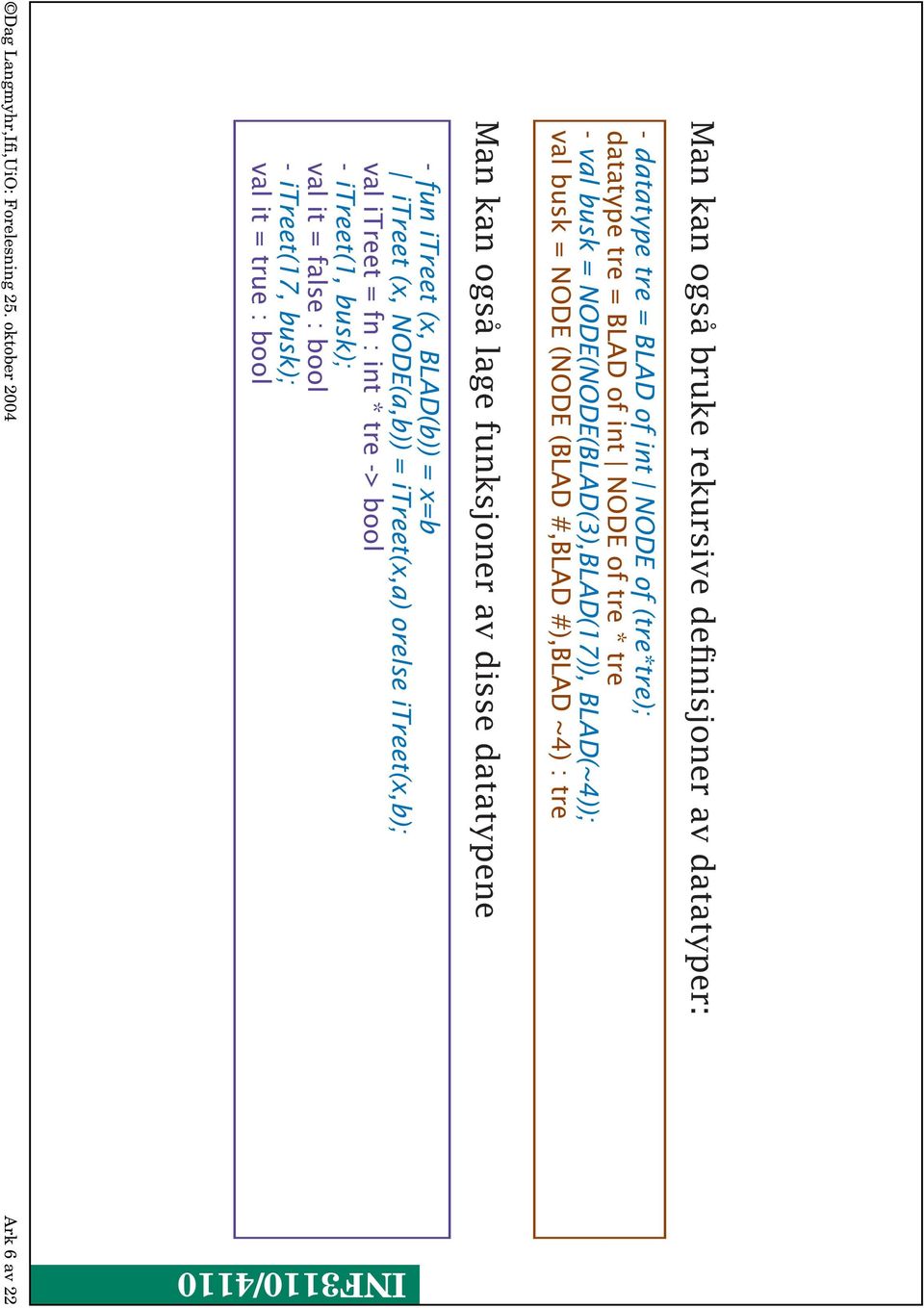 av disse datatypene - fun itreet (x, BLAD(b)) = x=b itreet (x, NODE(a,b)) = itreet(x,a) orelse itreet(x,b); val itreet = fn : int * tre ->