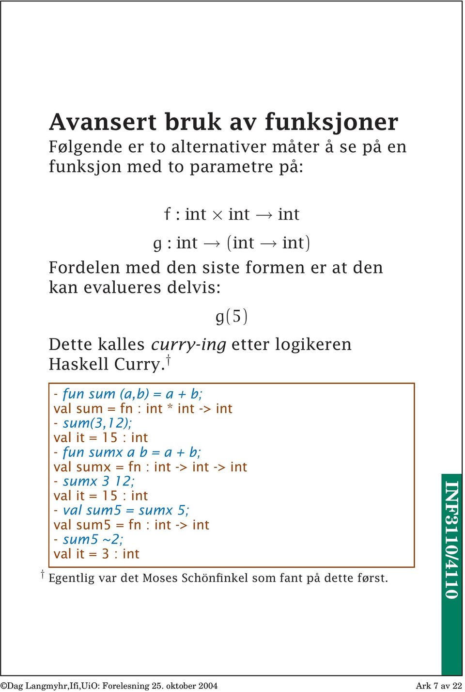 - fun sum (a,b) = a + b; val sum = fn : int * int -> int - sum(3,12); val it = 15 : int - fun sumx a b = a + b; val sumx = fn : int -> int -> int - sumx 3