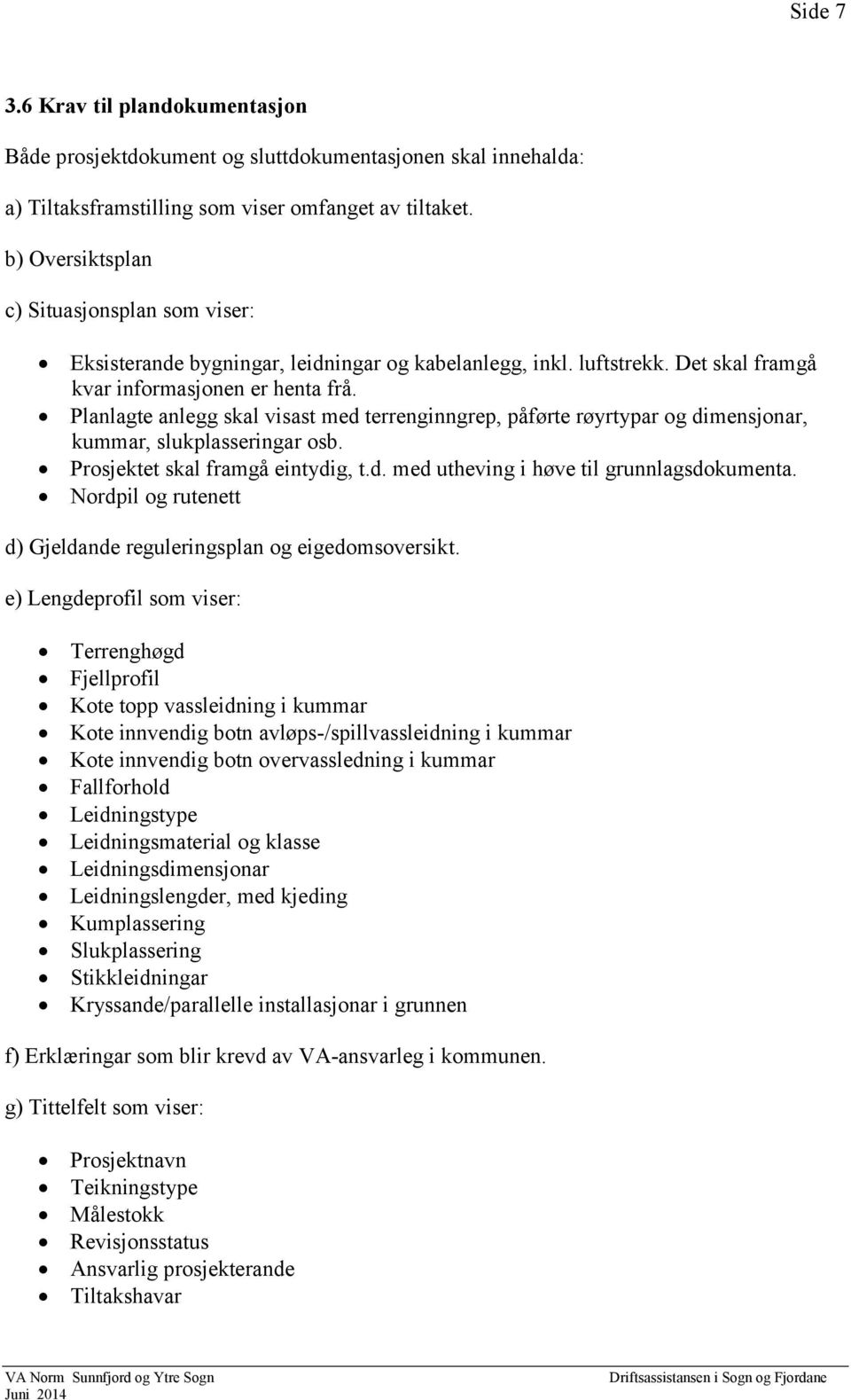 Planlagte anlegg skal visast med terrenginngrep, påførte røyrtypar og dimensjonar, kummar, slukplasseringar osb. Prosjektet skal framgå eintydig, t.d. med utheving i høve til grunnlagsdokumenta.