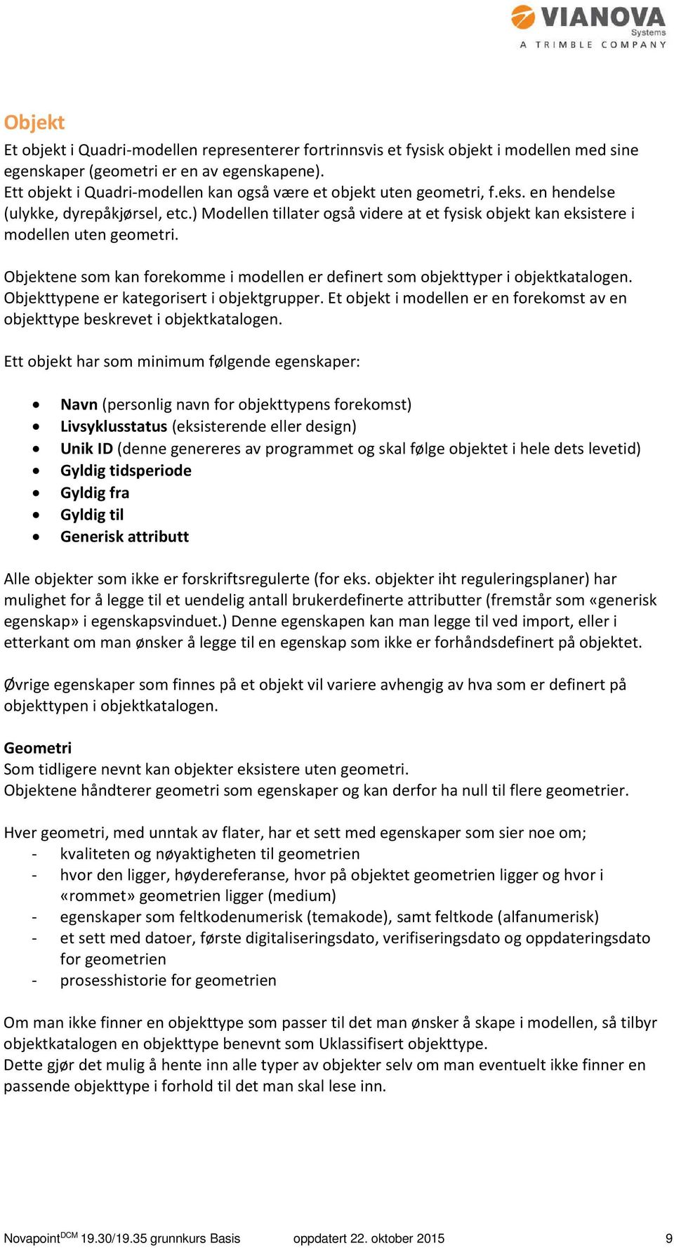 ) Modellen tillater også videre at et fysisk objekt kan eksistere i modellen uten geometri. Objektene som kan forekomme i modellen er definert som objekttyper i objektkatalogen.