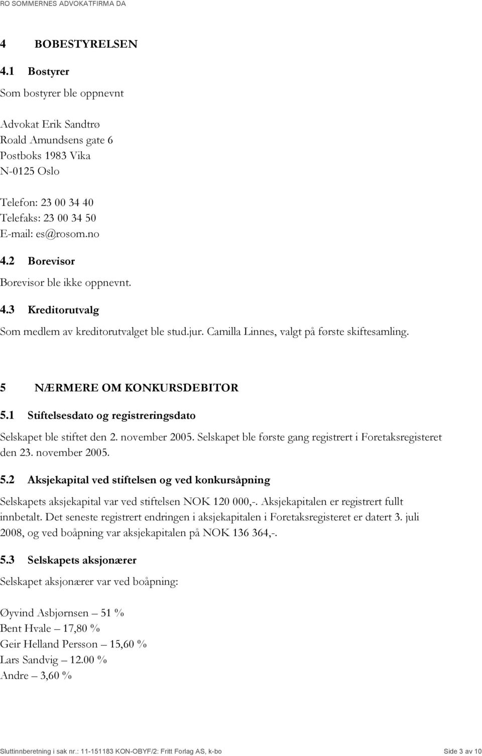 1 Stiftelsesdato og registreringsdato Selskapet ble stiftet den 2. november 2005. Selskapet ble første gang registrert i Foretaksregisteret den 23. november 2005. 5.