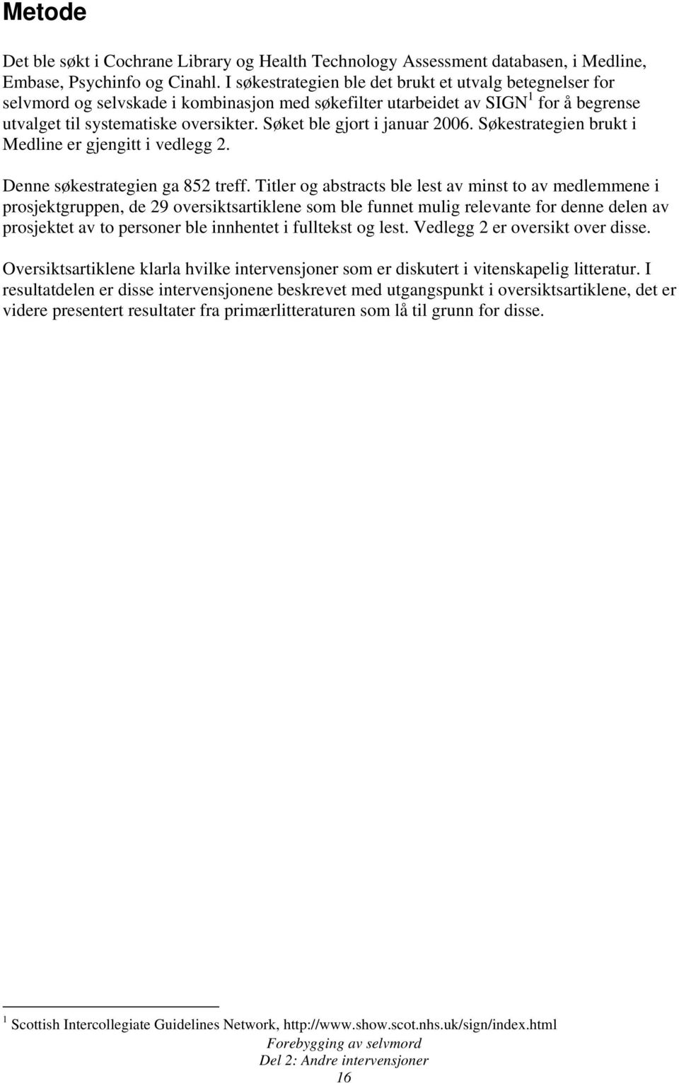 Søket ble gjort i januar 2006. Søkestrategien brukt i Medline er gjengitt i vedlegg 2. Denne søkestrategien ga 852 treff.