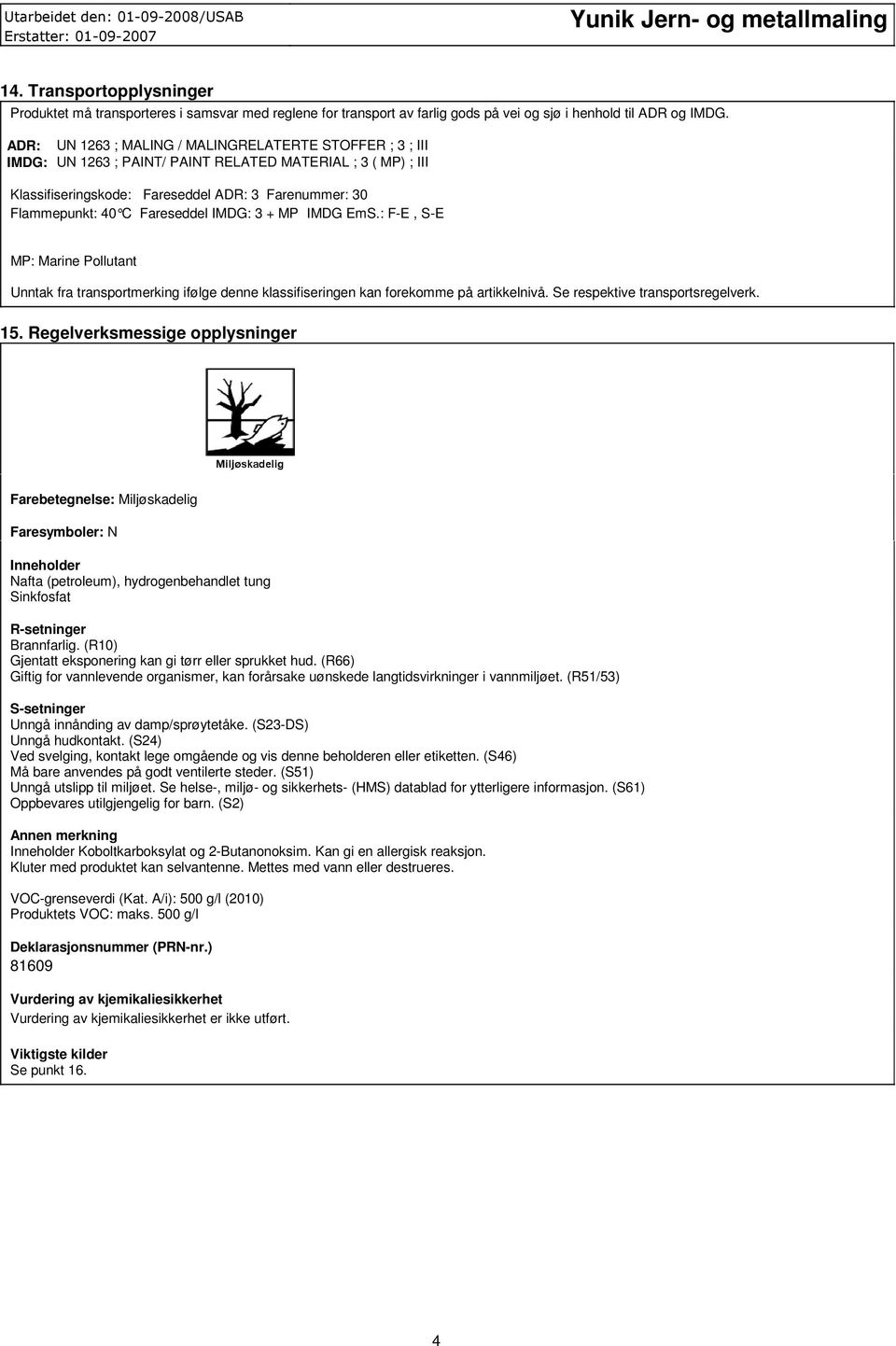 Fareseddel IMDG: 3 + MP IMDG EmS.: FE, SE MP: Marine Pollutant Unntak fra transportmerking ifølge denne klassifiseringen kan forekomme på artikkelnivå. Se respektive transportsregelverk. 15.