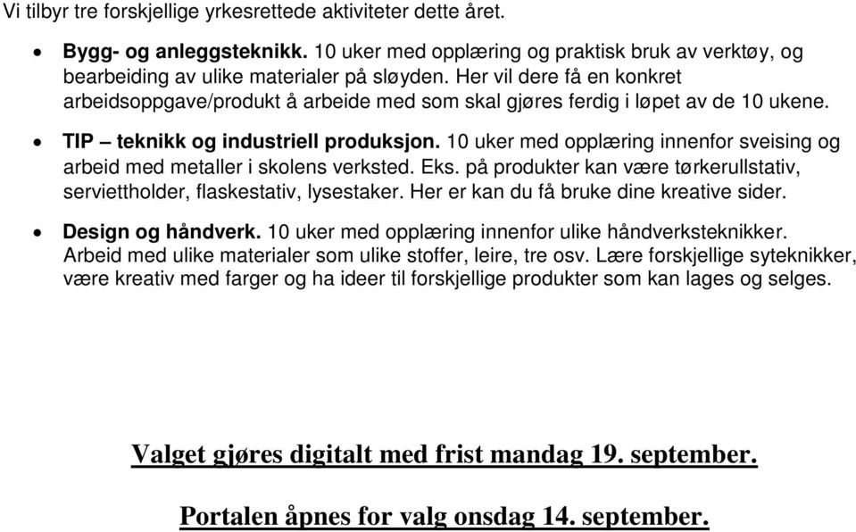 10 uker med opplæring innenfor sveising og arbeid med metaller i skolens verksted. Eks. på produkter kan være tørkerullstativ, serviettholder, flaskestativ, lysestaker.