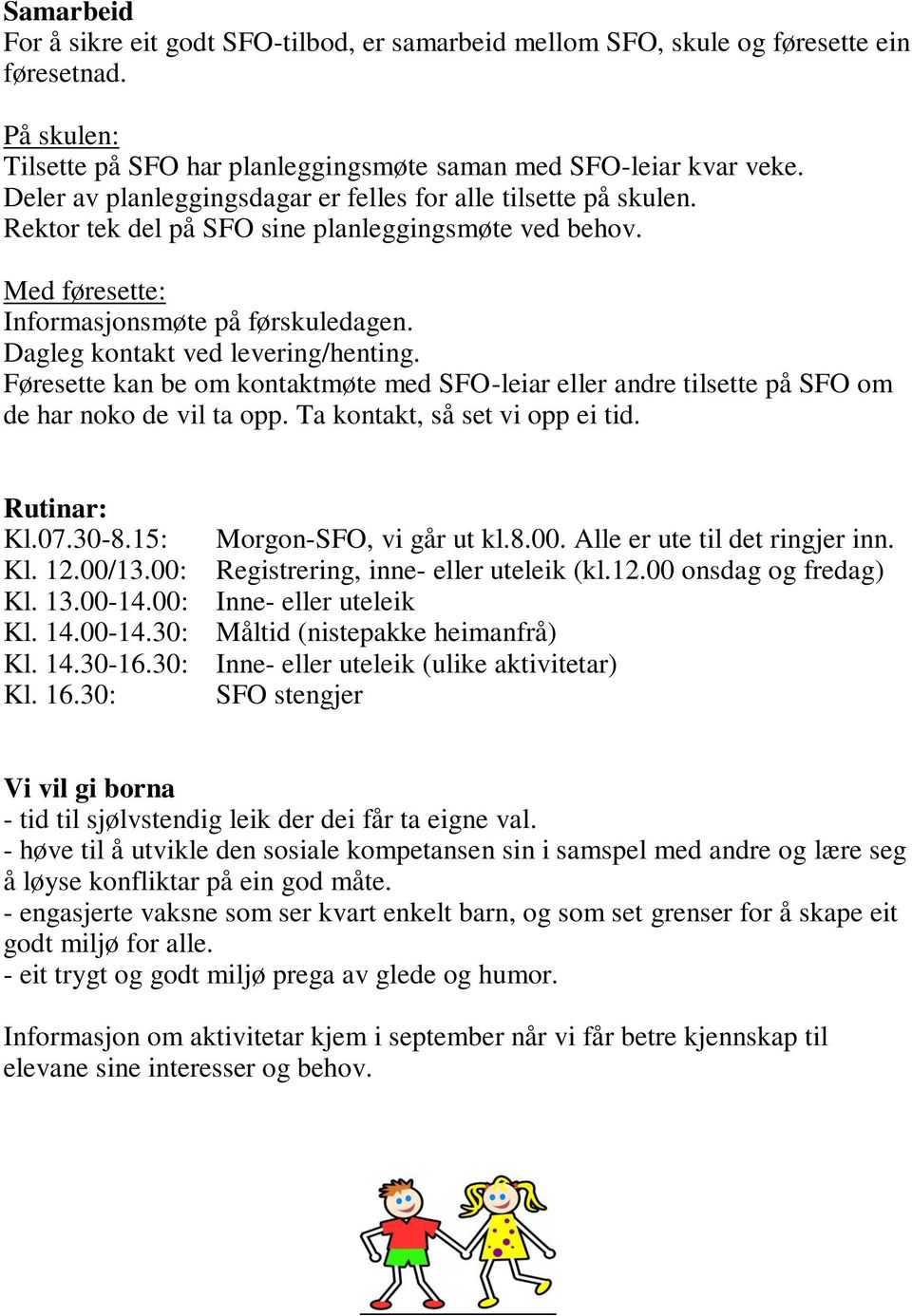 Dagleg kontakt ved levering/henting. Føresette kan be om kontaktmøte med SFO-leiar eller andre tilsette på SFO om de har noko de vil ta opp. Ta kontakt, så set vi opp ei tid. Rutinar: Kl.07.30-8.