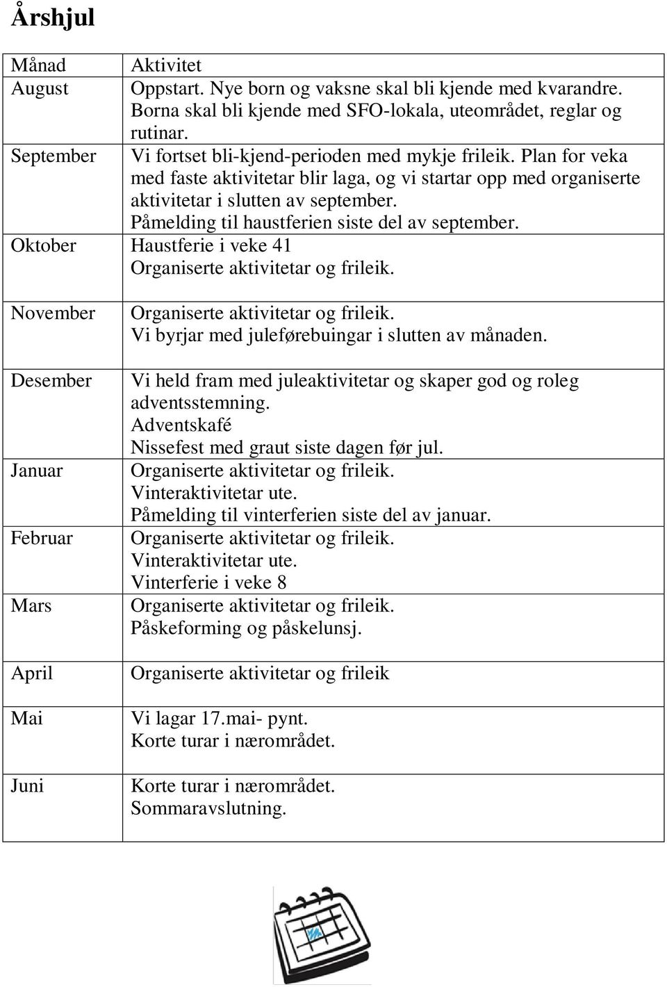 Påmelding til haustferien siste del av september. Oktober Haustferie i veke 41 November Desember Januar Februar Mars April Mai Juni Vi byrjar med juleførebuingar i slutten av månaden.