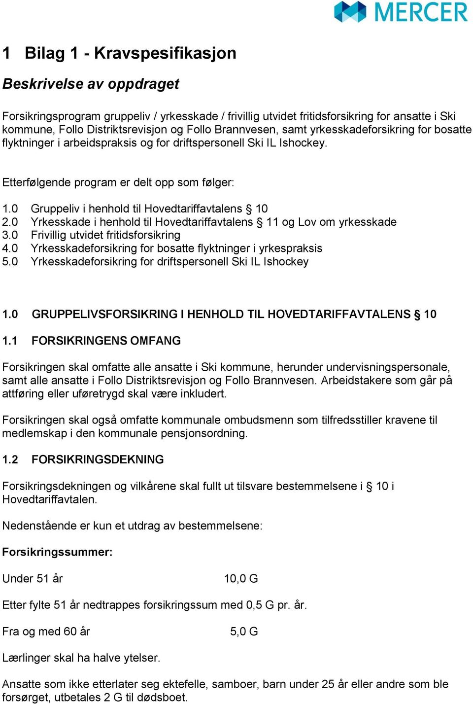 0 Gruppeliv i henhold til Hovedtariffavtalens 10 2.0 Yrkesskade i henhold til Hovedtariffavtalens 11 og Lov om yrkesskade 3.0 Frivillig utvidet fritidsforsikring 4.