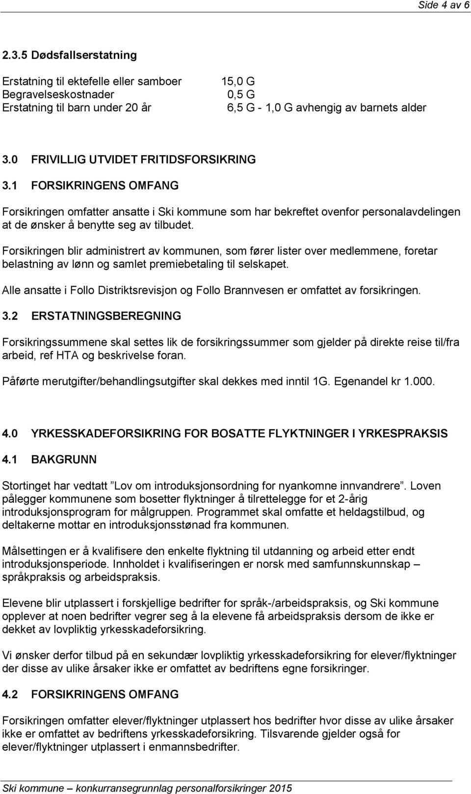 Forsikringen blir administrert av kommunen, som fører lister over medlemmene, foretar belastning av lønn og samlet premiebetaling til selskapet.