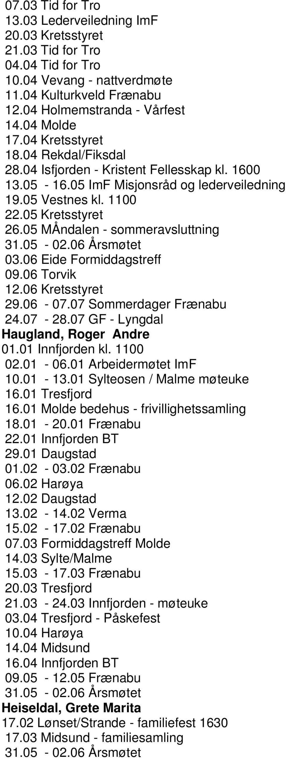 05 MÅndalen - sommeravsluttning 31.05-02.06 Årsmøtet 03.06 Eide Formiddagstreff 09.06 Torvik 12.06 Kretsstyret 29.06-07.07 Sommerdager Frænabu 24.07-28.07 GF - Lyngdal Haugland, Roger Andre 01.