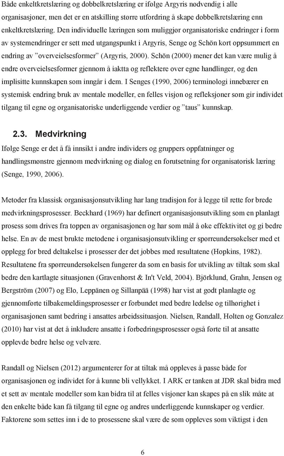 (Argyris, 2000). Schön (2000) mener det kan være mulig å endre overveielsesformer gjennom å iaktta og reflektere over egne handlinger, og den implisitte kunnskapen som inngår i dem.