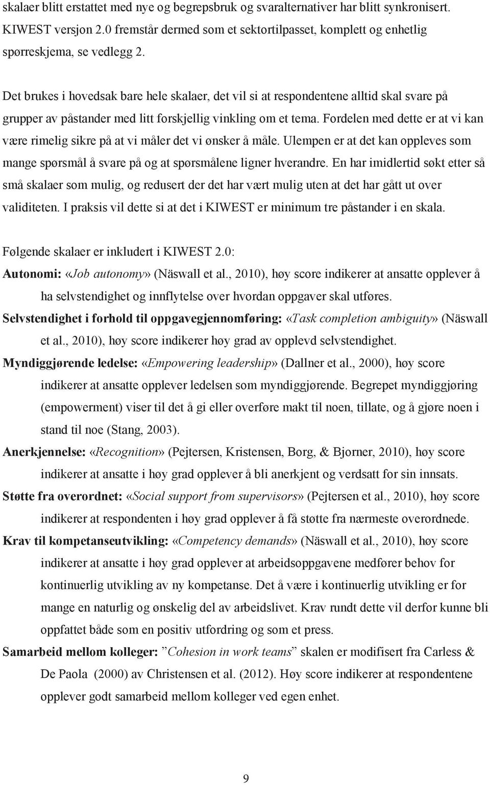 Fordelen med dette er at vi kan være rimelig sikre på at vi måler det vi ønsker å måle. Ulempen er at det kan oppleves som mange spørsmål å svare på og at spørsmålene ligner hverandre.