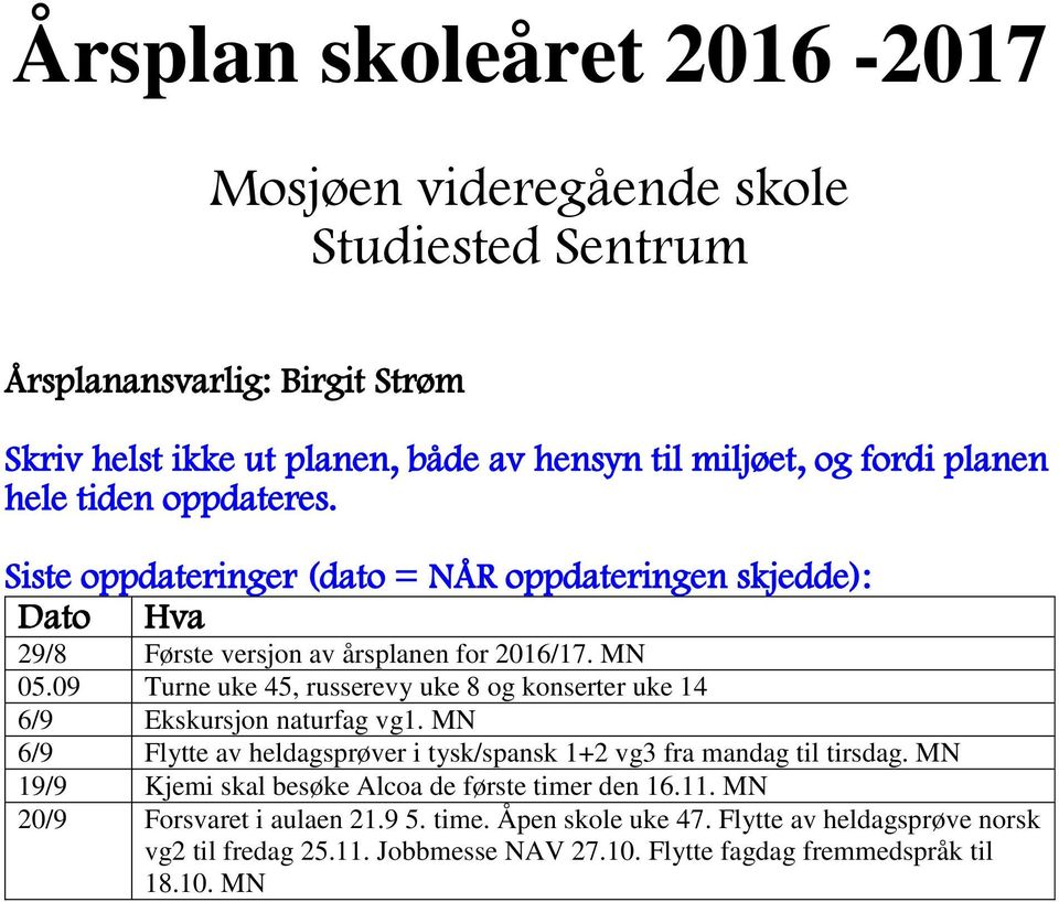 09 Turne uke 45, russerevy uke 8 og konserter uke 14 6/9 Ekskursjon naturfag vg1. MN 6/9 Flytte av heldagsprøver i tysk/spansk 1+2 vg3 fra mandag til tirsdag.