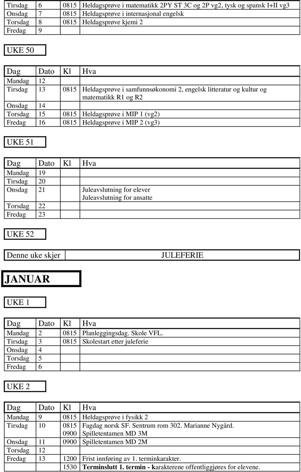 UKE 51 Mandag 19 Tirsdag 20 Onsdag 21 Juleavslutning for elever Juleavslutning for ansatte Torsdag 22 Fredag 23 UKE 52 JULEFERIE JANUAR UKE 1 Mandag 2 0815 Planleggingsdag. Skole VFL.