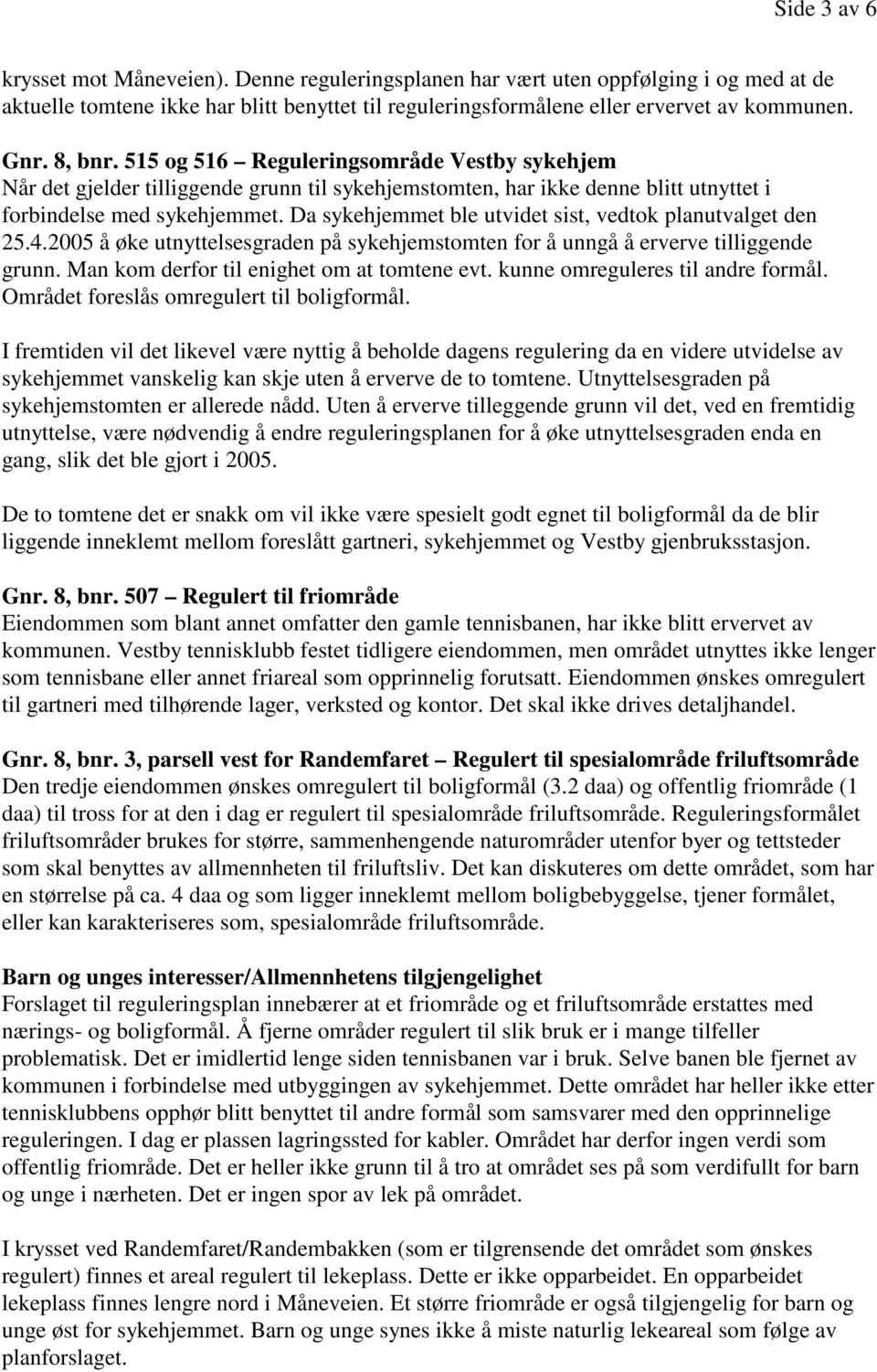 Da sykehjemmet ble utvidet sist, vedtok planutvalget den 25.4.2005 å øke utnyttelsesgraden på sykehjemstomten for å unngå å erverve tilliggende grunn. Man kom derfor til enighet om at tomtene evt.