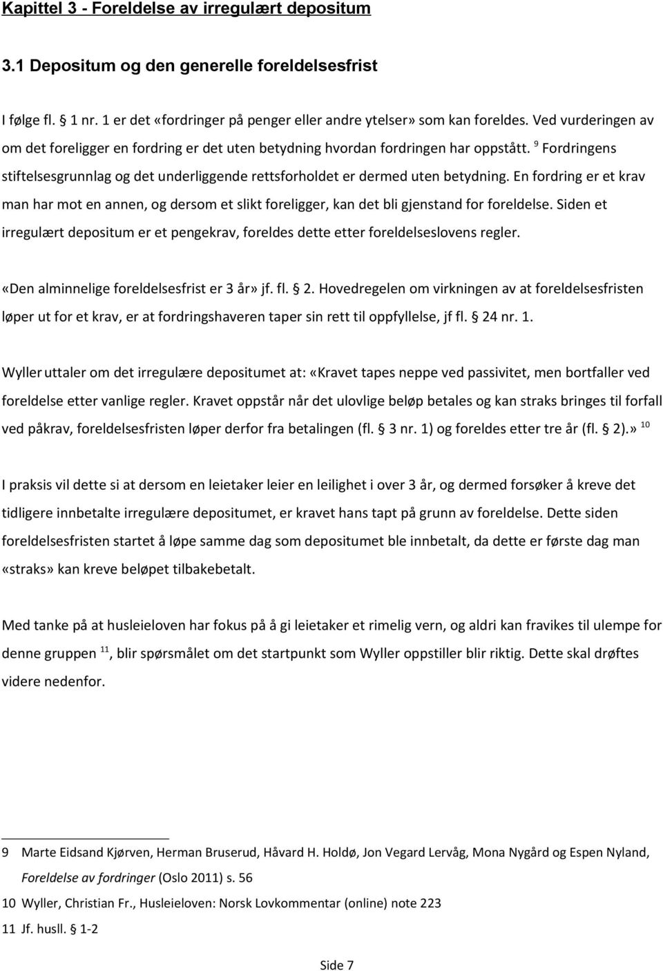 En fordring er et krav man har mot en annen, og dersom et slikt foreligger, kan det bli gjenstand for foreldelse.