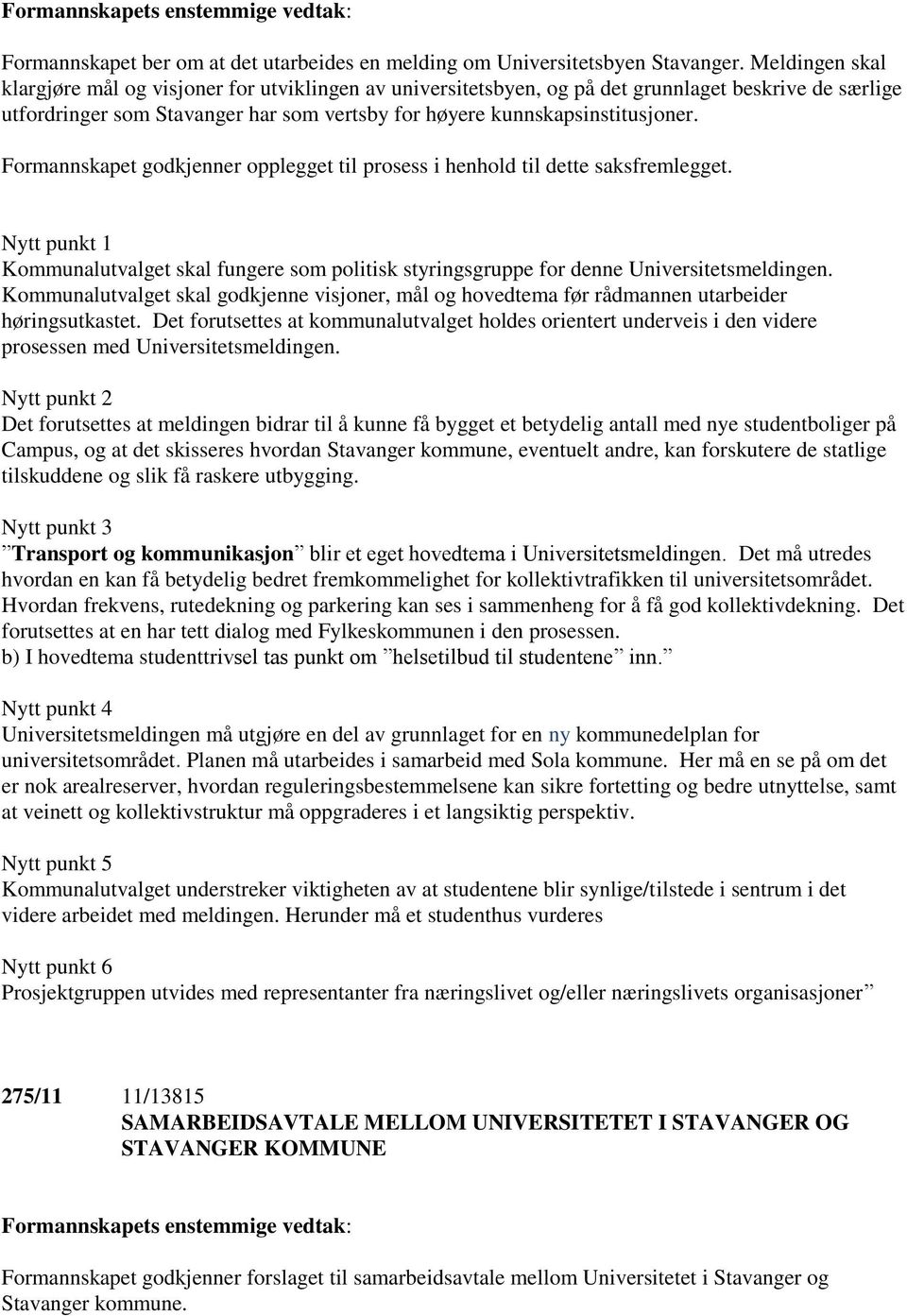 Formannskapet godkjenner opplegget til prosess i henhold til dette saksfremlegget. Nytt punkt 1 Kommunalutvalget skal fungere som politisk styringsgruppe for denne Universitetsmeldingen.