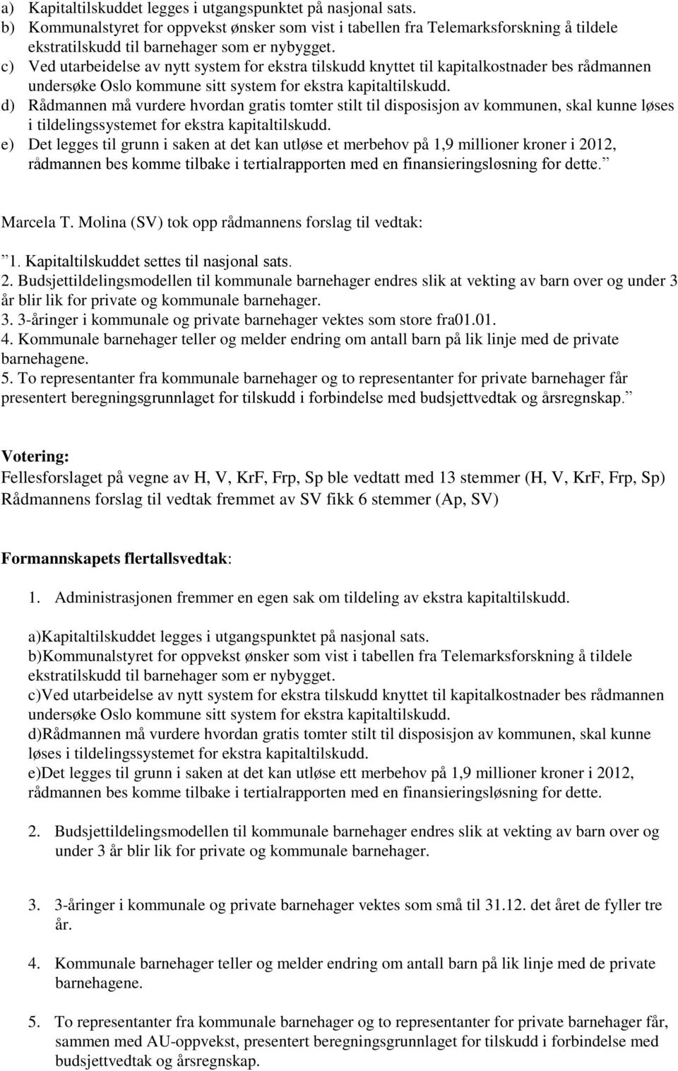 d) Rådmannen må vurdere hvordan gratis tomter stilt til disposisjon av kommunen, skal kunne løses i tildelingssystemet for ekstra kapitaltilskudd.