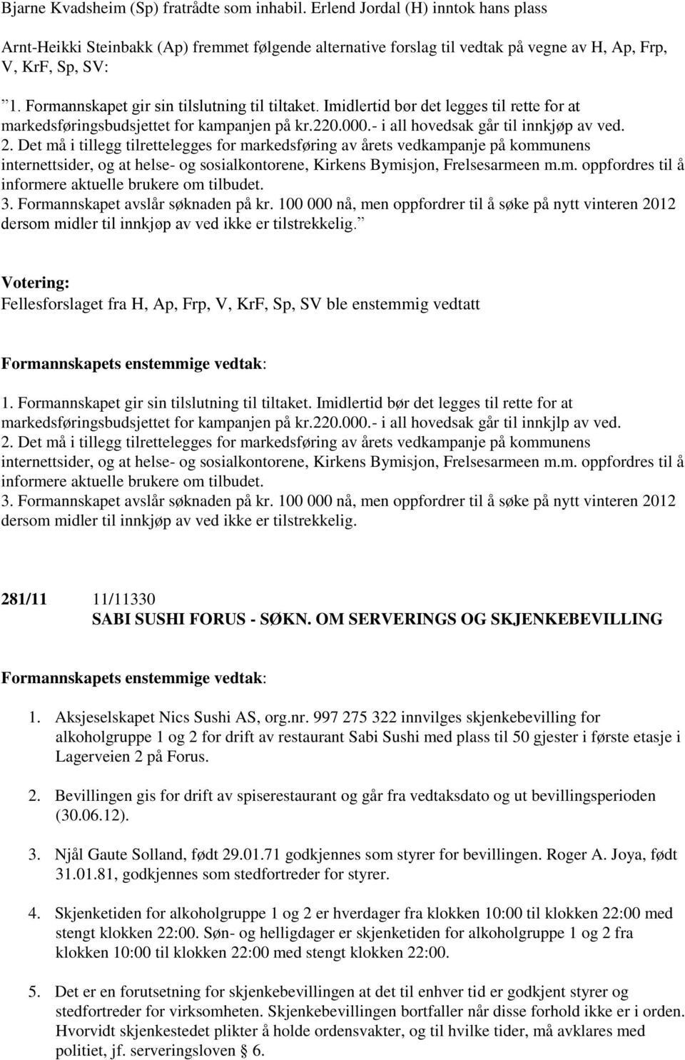 Det må i tillegg tilrettelegges for markedsføring av årets vedkampanje på kommunens internettsider, og at helse- og sosialkontorene, Kirkens Bymisjon, Frelsesarmeen m.m. oppfordres til å informere aktuelle brukere om tilbudet.