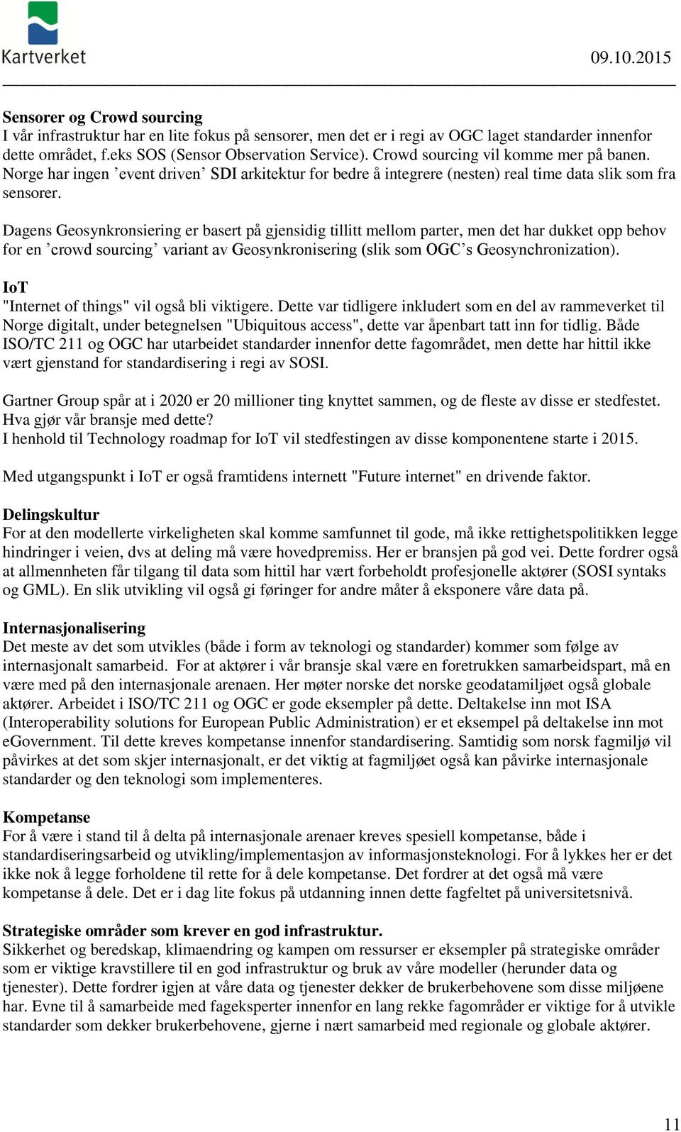 Dagens Geosynkronsiering er basert på gjensidig tillitt mellom parter, men det har dukket opp behov for en crowd sourcing variant av Geosynkronisering (slik som OGC s Geosynchronization).