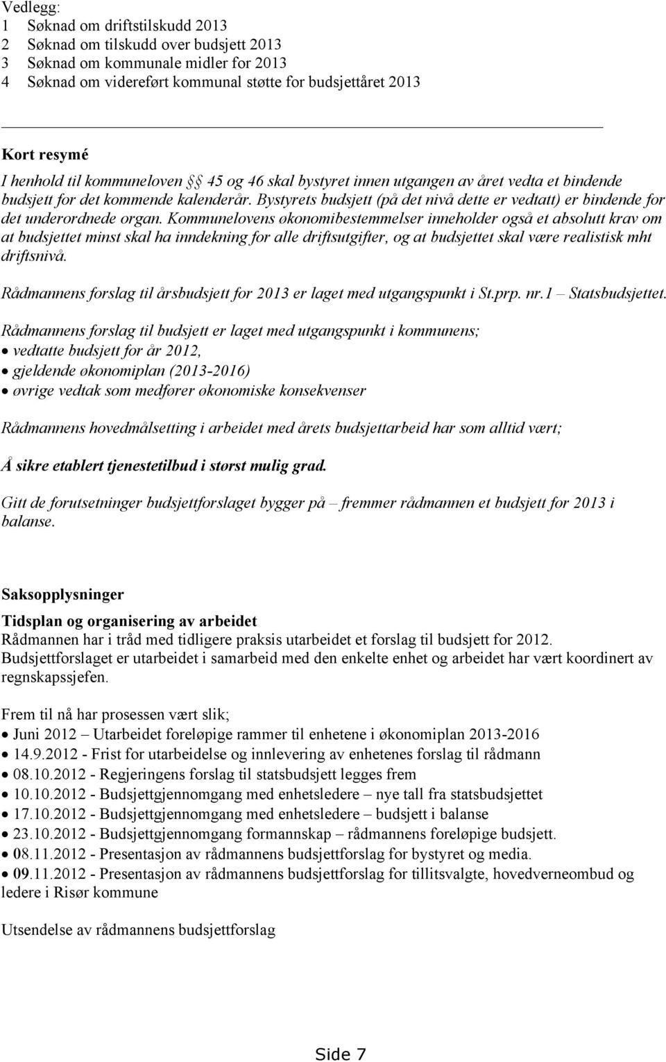 Bystyrets budsjett (på det nivå dette er vedtatt) er bindende for det underordnede organ.