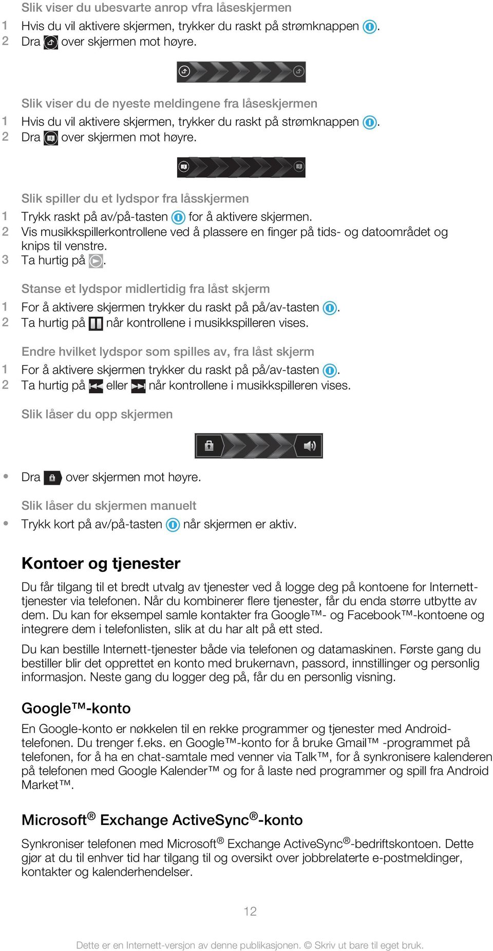 Slik spiller du et lydspor fra låsskjermen 1 Trykk raskt på av/på-tasten for å aktivere skjermen. 2 Vis musikkspillerkontrollene ved å plassere en finger på tids- og datoområdet og knips til venstre.