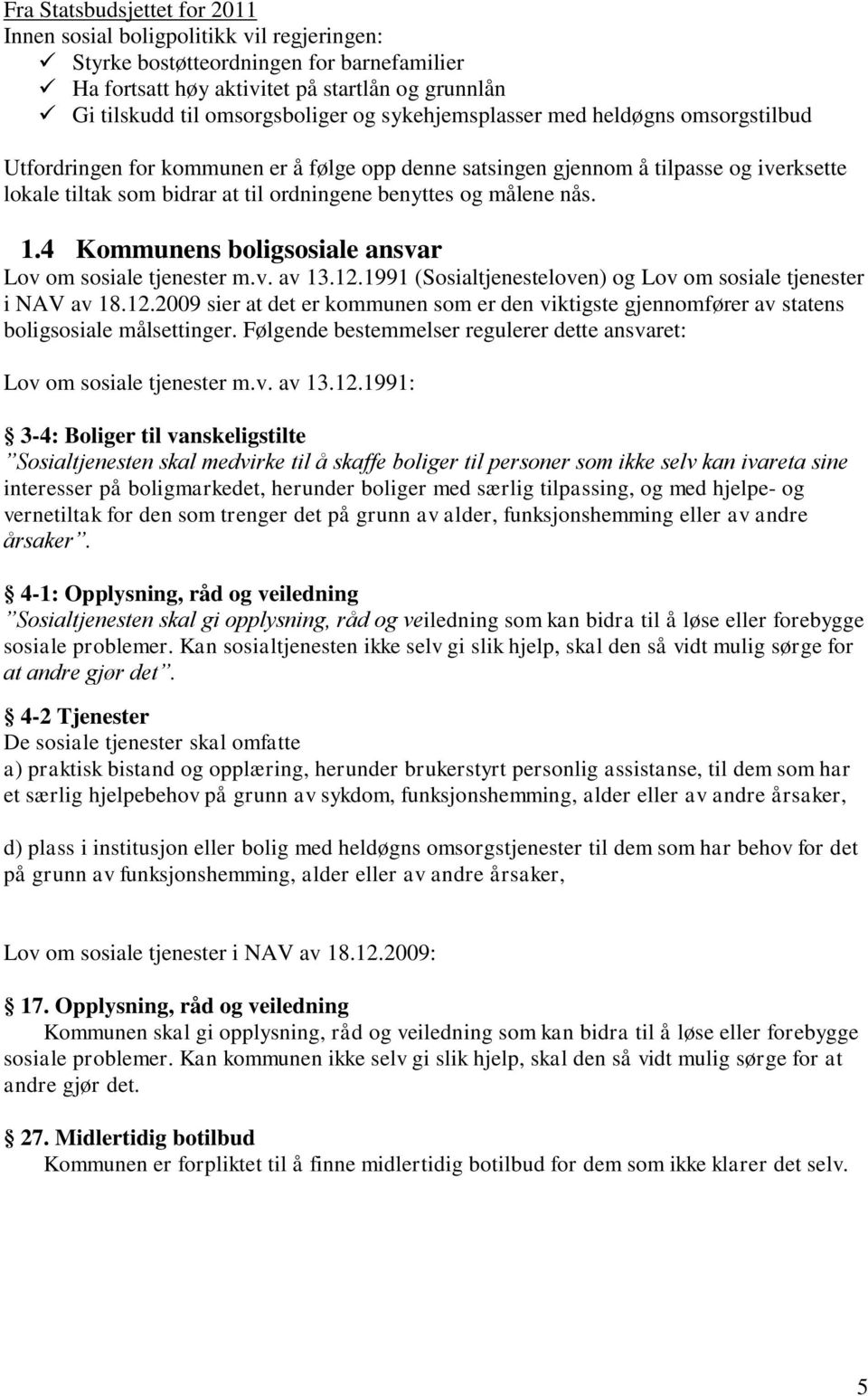 1.4 Kommunens boligsosiale ansvar Lov om sosiale tjenester m.v. av 13.12.1991 (Sosialtjenesteloven) og Lov om sosiale tjenester i NAV av 18.12.2009 sier at det er kommunen som er den viktigste gjennomfører av statens boligsosiale målsettinger.