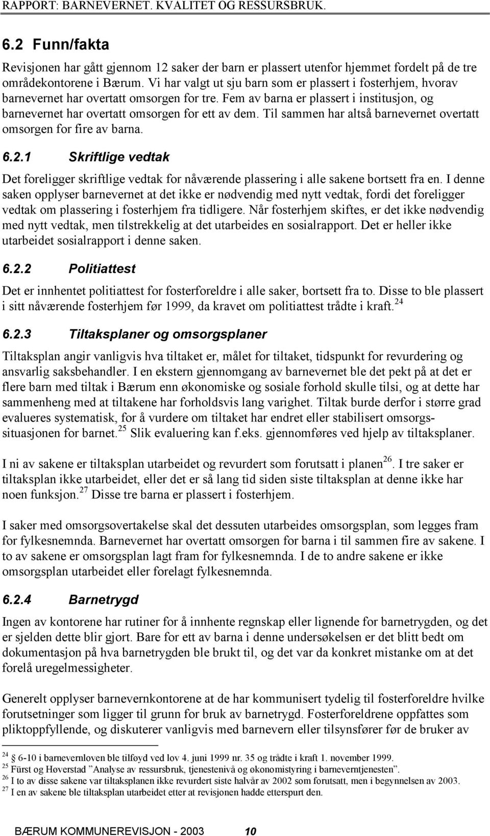 Til sammen har altså barnevernet overtatt omsorgen for fire av barna. 6.2.1 Skriftlige vedtak Det foreligger skriftlige vedtak for nåværende plassering i alle sakene bortsett fra en.