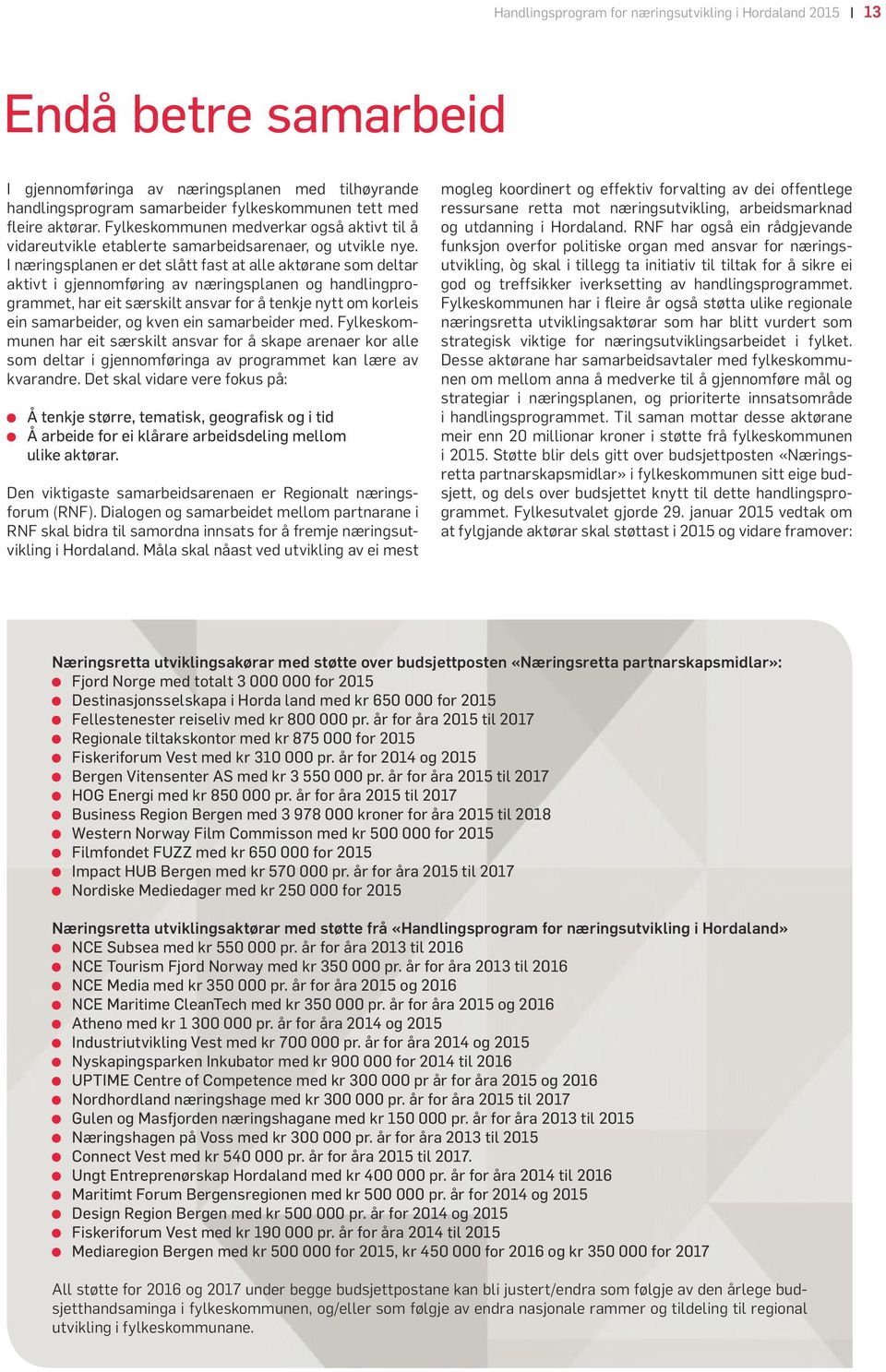 I næringsplanen er det slått fast at alle aktørane som deltar aktivt i gjennomføring av næringsplanen og handlingprogrammet, har eit særskilt ansvar for å tenkje nytt om korleis ein samarbeider, og