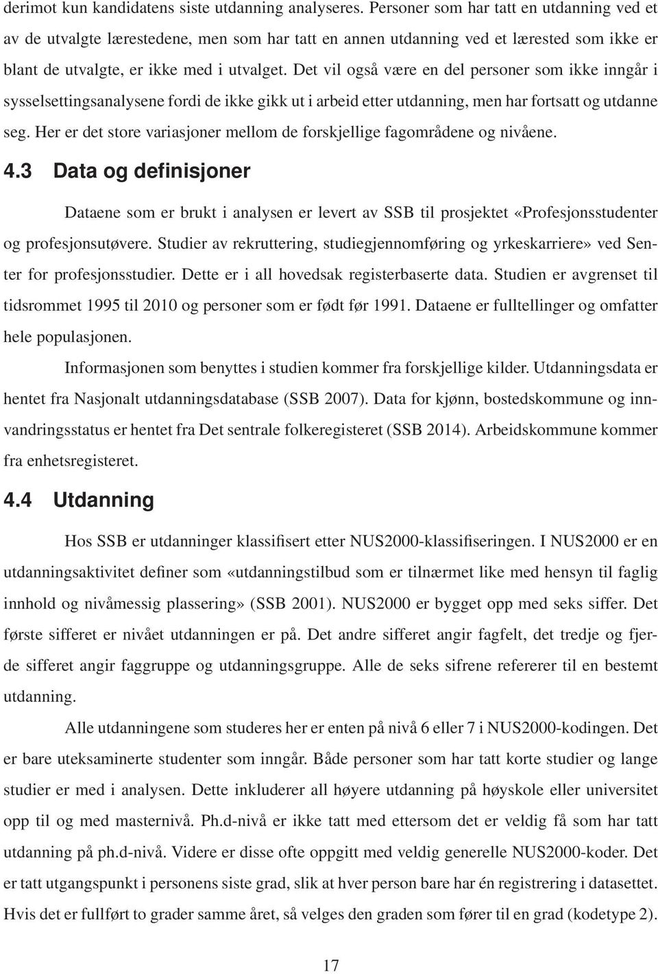 Det vil også være en del personer som ikke inngår i sysselsettingsanalysene fordi de ikke gikk ut i arbeid etter utdanning, men har fortsatt og utdanne seg.