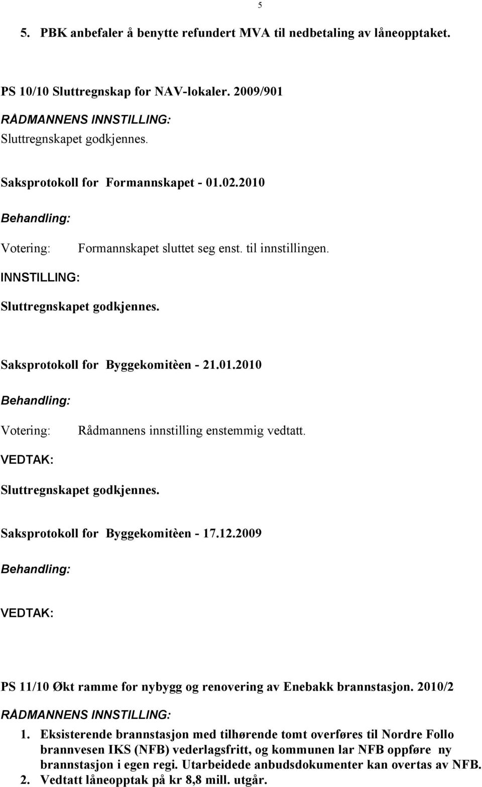 Sluttregnskapet godkjennes. Saksprotokoll for Byggekomitèen - 17.12.2009 PS 11/10 Økt ramme for nybygg og renovering av Enebakk brannstasjon. 2010/2 1.