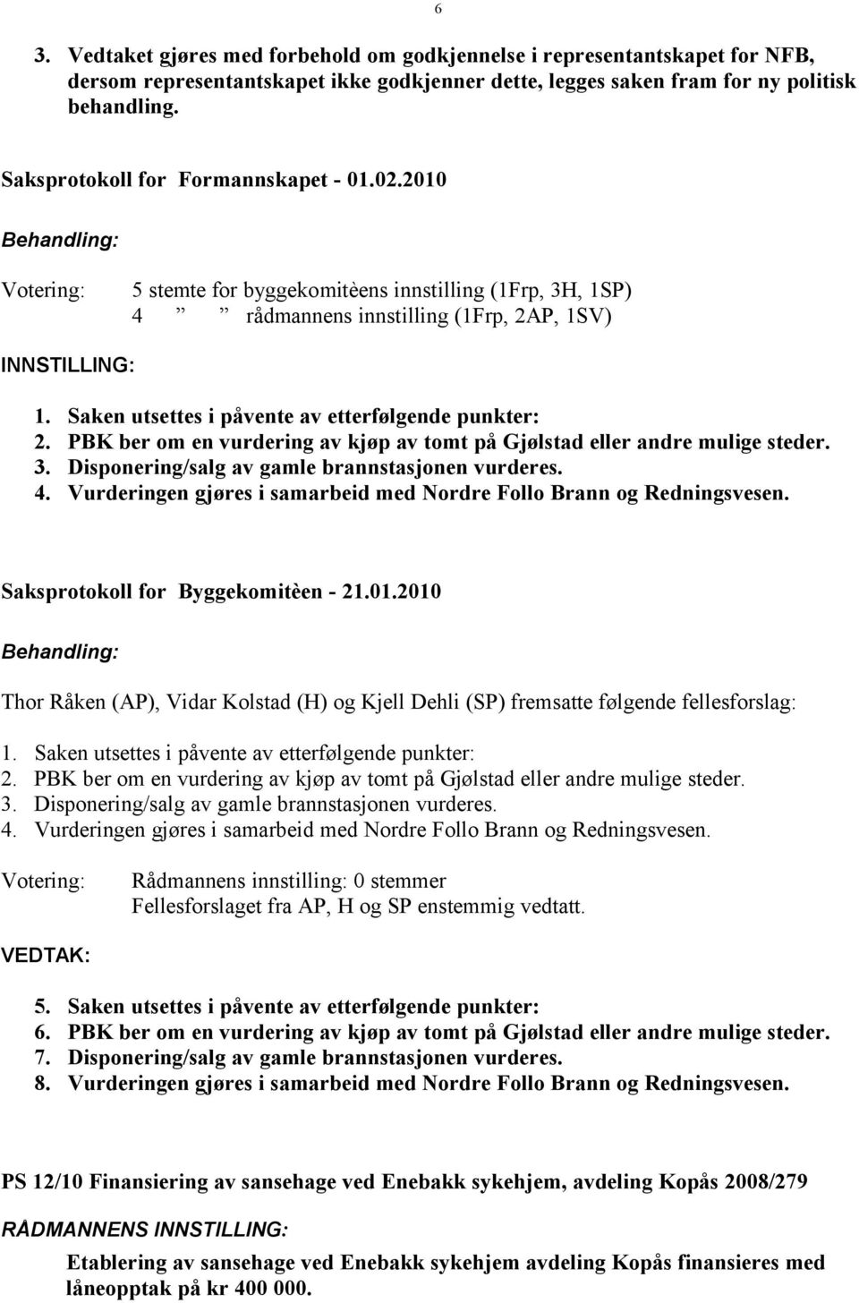 PBK ber om en vurdering av kjøp av tomt på Gjølstad eller andre mulige steder. 3. Disponering/salg av gamle brannstasjonen vurderes. 4.