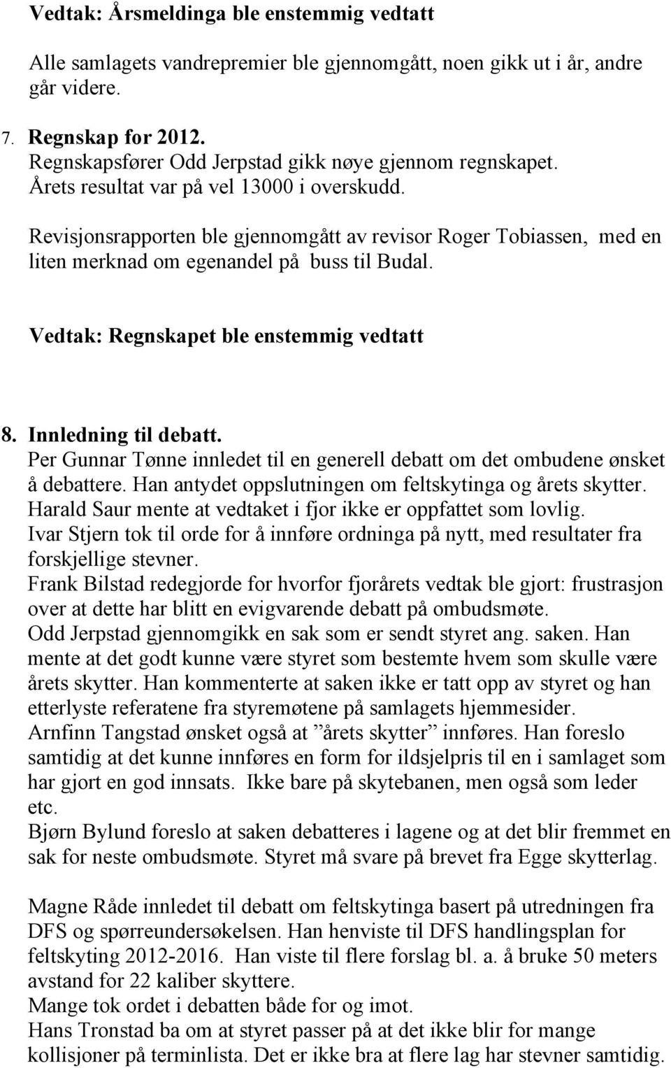 Revisjonsrapporten ble gjennomgått av revisor Roger Tobiassen, med en liten merknad om egenandel på buss til Budal. Vedtak: Regnskapet ble enstemmig vedtatt 8. Innledning til debatt.