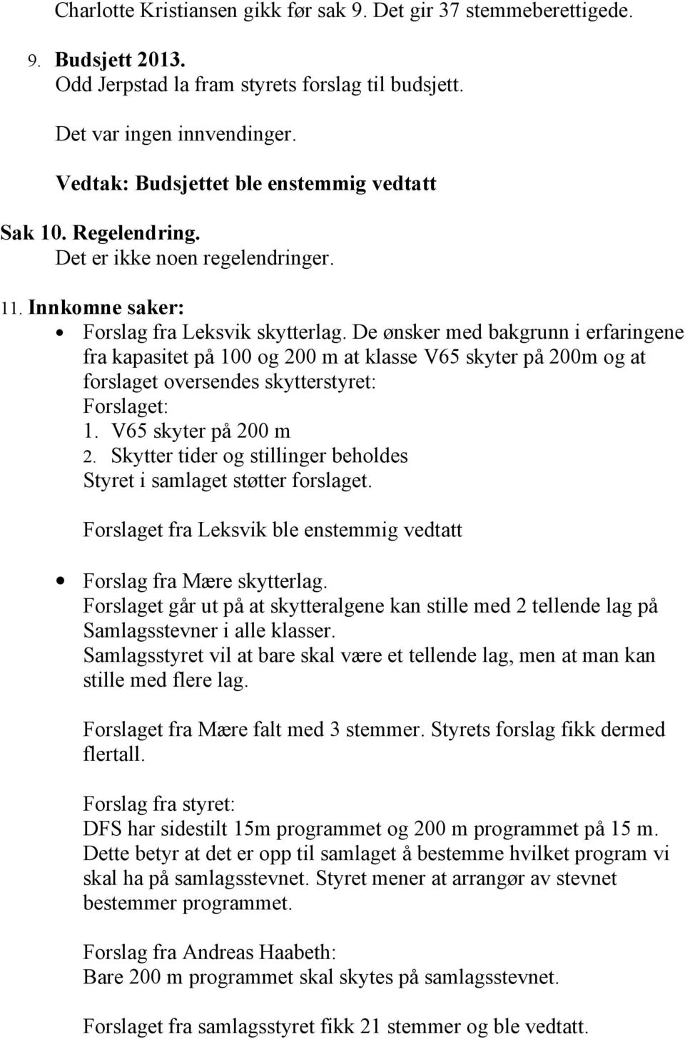 De ønsker med bakgrunn i erfaringene fra kapasitet på 100 og 200 m at klasse V65 skyter på 200m og at forslaget oversendes skytterstyret: Forslaget: 1. V65 skyter på 200 m 2.