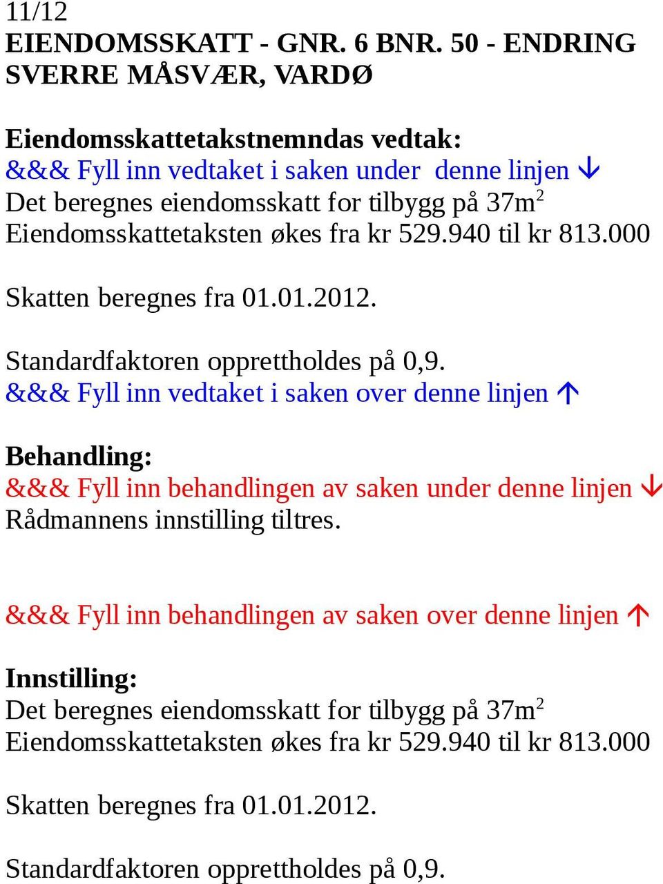 økes fra kr 529.940 til kr 813.000 Skatten beregnes fra 01.01.2012. Standardfaktoren opprettholdes på 0,9.