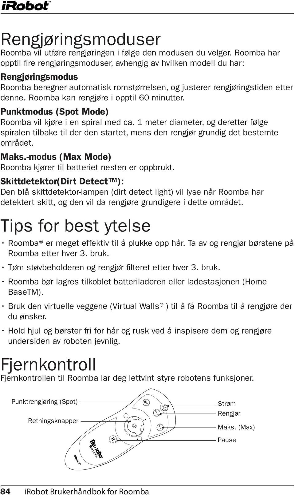 Roomba kan rengjøre i opptil 60 minutter. Punktmodus (Spot Mode) Roomba vil kjøre i en spiral med ca.