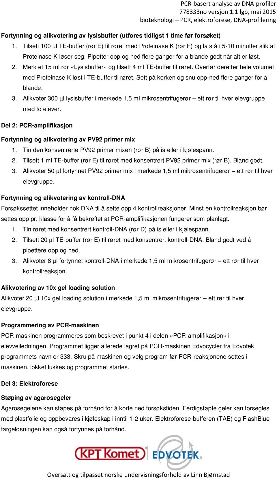 Merk et 15 ml rør «Lysisbuffer» og tilsett 4 ml TE-buffer til røret. Overfør deretter hele volumet med Proteinase K løst i TE-buffer til røret. Sett på korken og snu opp-ned flere ganger for å blande.